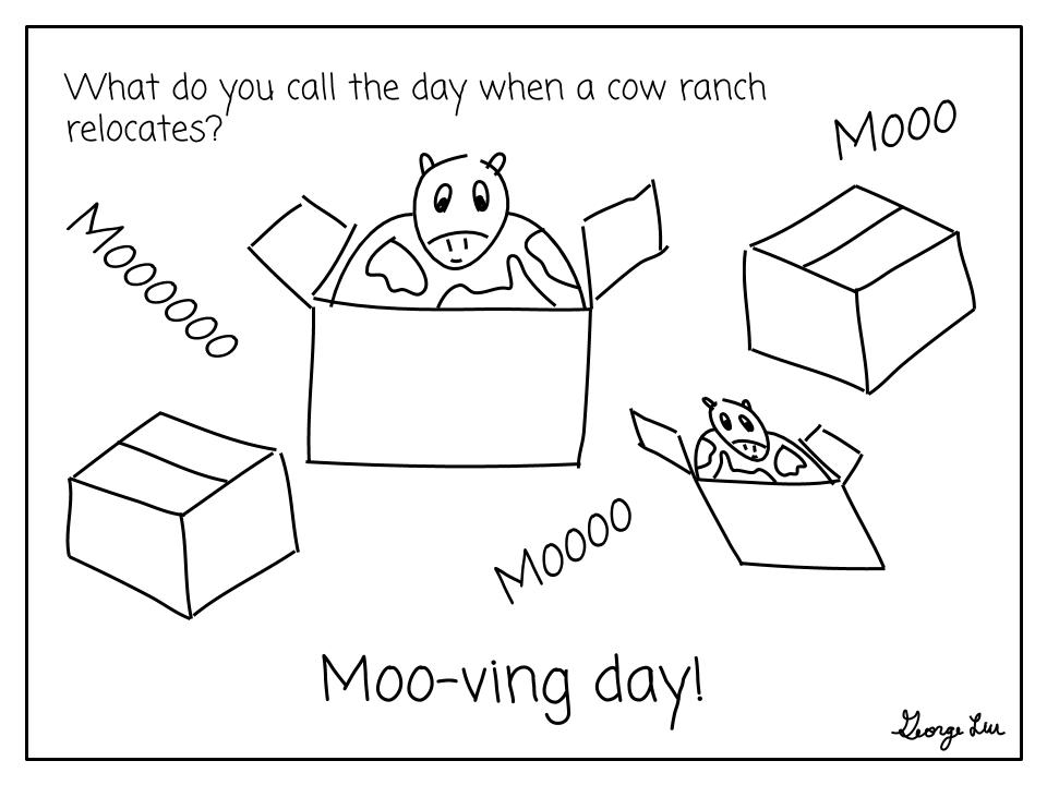 What do you call the day when a cow ranch relocates? Moo-ving day!